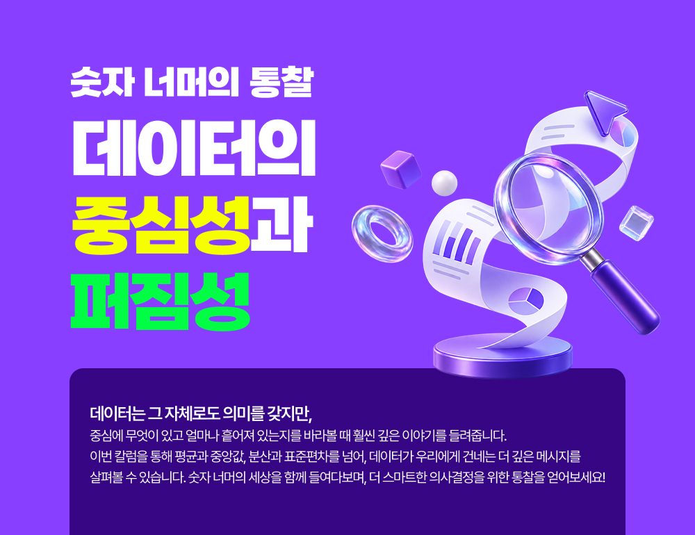 숫자 너머의 통찰 데이터의 중심성과 퍼짐성 데이터는 그 자체로도 의미를 갖지만, 중심에 무엇이 있고 얼마나 흩어져 있는지를 바라볼 때 훨씬 깊은 이야기를 들려줍니다.이번 칼럼을 통해 평균과 중앙값, 분산과 표준편차를 넘어, 데이터가 우리에게 건네는 더 깊은 메시지를 살펴볼 수 있습니다. 숫자 너머의 세상을 함께 들여다보며, 더 스마트한 의사결정을 위한 통찰을 얻어보세요!