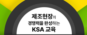 제조현장의 경쟁력을 완성하는 KSA교육