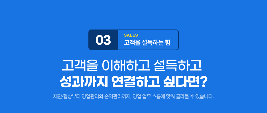 고객을 이해하고 설득하고,성과까지 연결하고 싶다면? 제안&middot;협상부터 영업관리와 손익관리까지, 영업 업무 흐름에 맞춰 골라볼 수 있습니다.