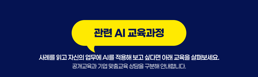 관련 AI 교육과정 사례를 읽고 자신의 업무에 AI를 적용해 보고 싶다면 아래 교육을 살펴보세요.공개교육과 기업 맞춤교육 상담을 구분해 안내합니다.