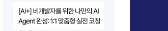 [AI+] 비개발자를 위한 나만의 AI Agent 완성: 1:1 맞춤형 실전 코칭&ldquo;