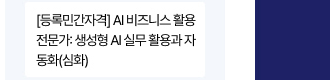 [등록민간자격] AI 비즈니스 활용 전문가: 생성형 AI 실무 활용과 자동화(심화)