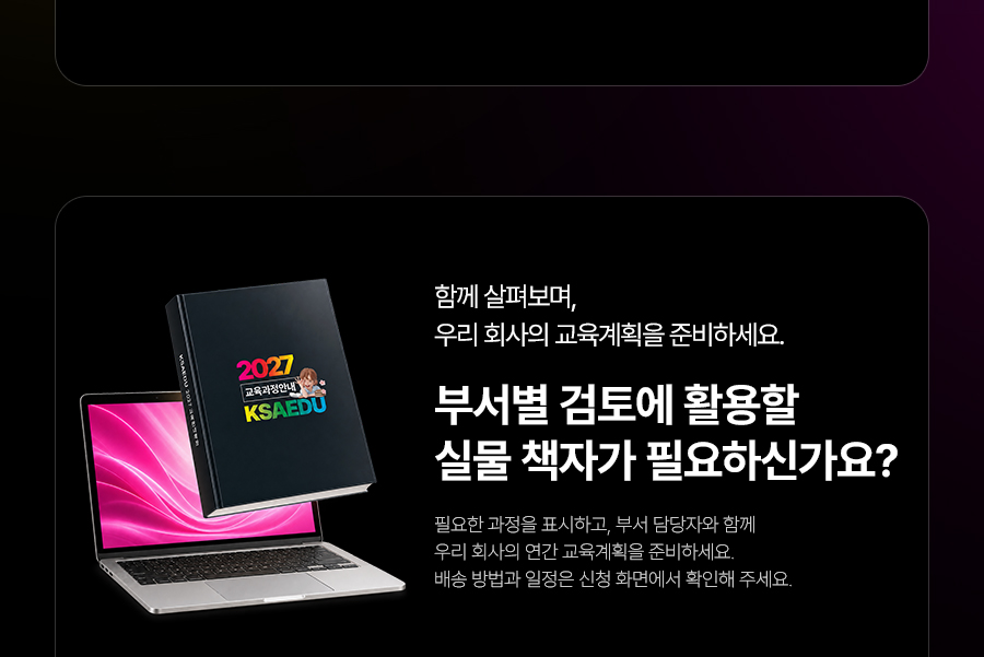 함께 살펴보며,우리 회사의 교육계획을 준비하세요.부서별 검토에 활용할실물 책자가 필요하신가요?필요한 과정을 표시하고, 부서 담당자와 함께 우리 회사의 연간 교육계획을 준비하세요.배송 방법과 일정은 신청 화면에서 확인해 주세요.
