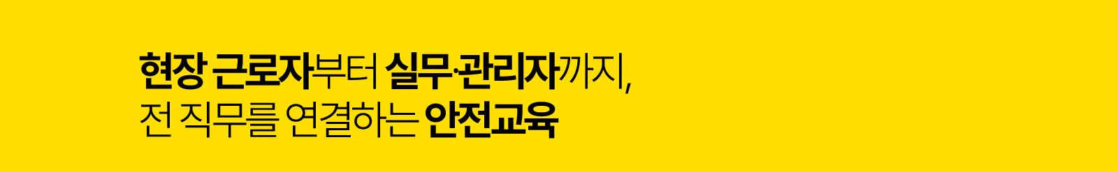 현장 근로자부터 실무·관리자까지, 전 직무를 연결하는 안전교육.