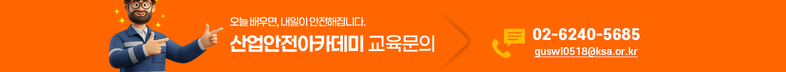 오늘 배우면, 내일이 안전해집니다. 산업안전아카데미 교육문의 02-6240-5685, guswl0518@ksa.or.kr